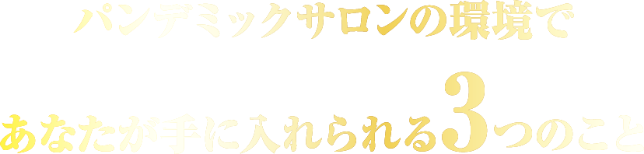 パンデミックサロンの環境であなたが手に入れられる3つのこと